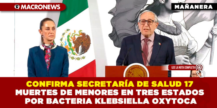 CONFIRMA SECRETARÍA DE SALUD 17 MUERTES DE MENORES EN TRES ESTADOS POR BACTERIA KLEBSIELLA OXYTOCA