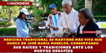 MEDICINA TRADICIONAL SE MANTIENE MÁS VIVA QUE NUNCA EN JOSÉ MARÍA MORELOS, CONSERVANDO SUS RAÍCES Y TRADICIONES ANTE LOS NUEVOS DESAFÍOS