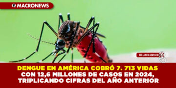 DENGUE EN AMÉRICA COBRÓ 7. 713 VIDAS CON 12,6 MILLONES DE CASOS EN 2024, TRIPLICANDO CIFRAS DEL AÑO ANTERIOR