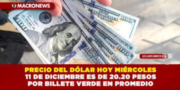 PRECIO DEL DÓLAR HOY MIÉRCOLES 11 DE DICIEMBRE ES DE 20.20 PESOS POR BILLETE VERDE EN PROMEDIO