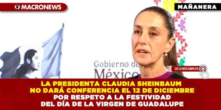 LA PRESIDENTA CLAUDIA SHEINBAUM NO DARÁ CONFERENCIA EL 12 DE DICIEMBRE POR RESPETO A LA FESTIVIDAD DEL DÍA DE LA VIRGEN DE GUADALUPE