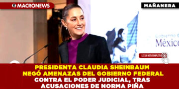 PRESIDENTA CLAUDIA SHEINBAUM NEGÓ AMENAZAS DEL GOBIERNO FEDERAL CONTRA EL PODER JUDICIAL, TRAS ACUSACIONES DE NORMA PIÑA