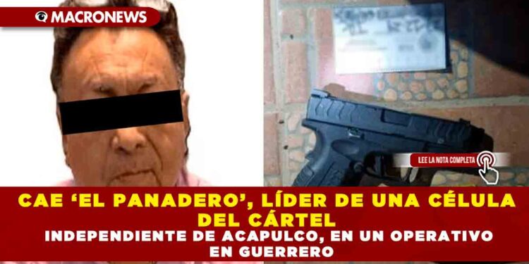 CAE ‘EL PANADERO’, LÍDER DE UNA CÉLULA DEL CÁRTEL INDEPENDIENTE DE ACAPULCO, EN UN OPERATIVO EN GUERRERO