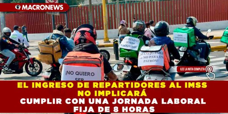 EL INGRESO DE REPARTIDORES AL IMSS NO IMPLICARÁ CUMPLIR CON UNA JORNADA LABORAL FIJA DE 8 HORAS
