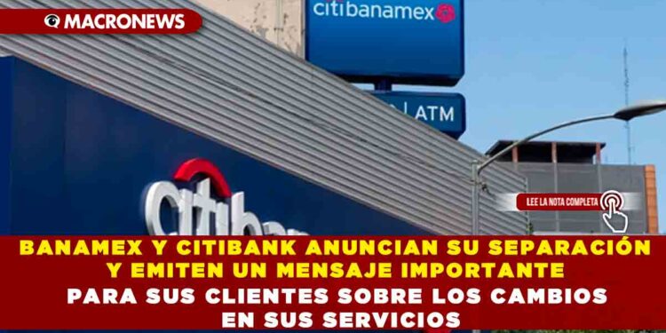 BANAMEX Y CITIBANK ANUNCIAN SU SEPARACIÓN Y EMITEN UN MENSAJE IMPORTANTE PARA SUS CLIENTES SOBRE LOS CAMBIOS EN SUS SERVICIOS