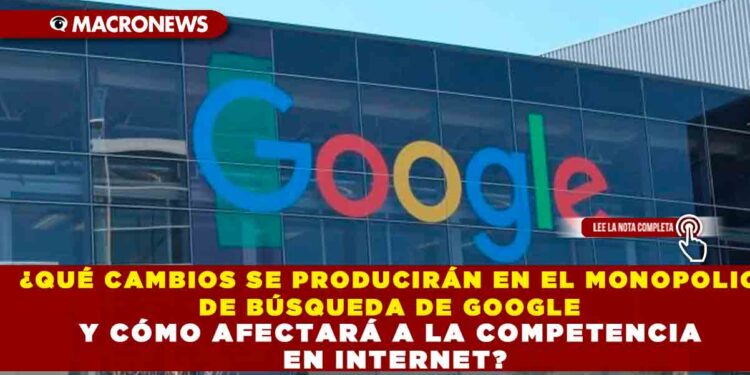 ¿QUÉ CAMBIOS SE PRODUCIRÁN EN EL MONOPOLIO DE BÚSQUEDA DE GOOGLE Y CÓMO AFECTARÁ A LA COMPETENCIA EN INTERNET?