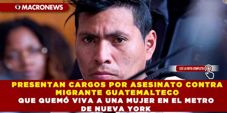 PRESENTAN CARGOS POR ASESINATO CONTRA MIGRANTE GUATEMALTECO QUE QUEMÓ VIVA A UNA MUJER EN EL METRO DE NUEVA YORK
