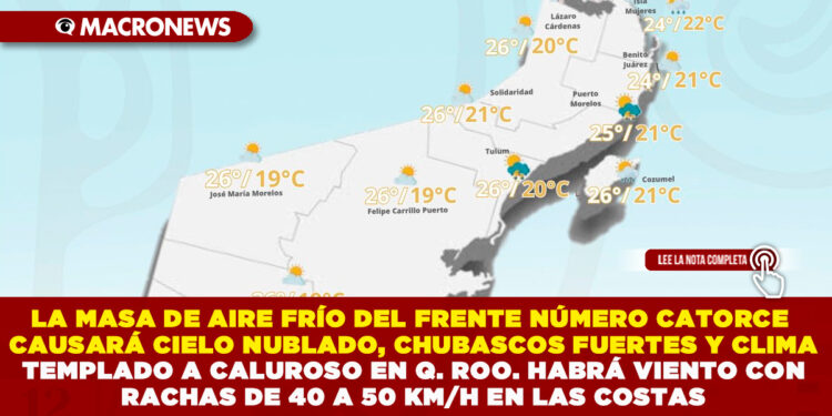 LA MASA DE AIRE FRÍO DEL FRENTE NÚMERO CATORCE CAUSARÁ CIELO NUBLADO, CHUBASCOS FUERTES Y CLIMA TEMPLADO A CALUROSO EN QUINTANA ROO. HABRÁ VIENTO CON RACHAS DE 40 A 50 KM/H EN LAS COSTAS