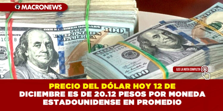 PRECIO DEL DÓLAR HOY 12 DE DICIEMBRE ES DE 20.12 PESOS POR MONEDA ESTADOUNIDENSE EN PROMEDIO