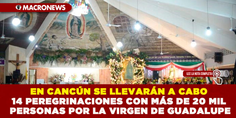 EN CANCÚN SE LLEVARÁN A CABO 14 PEREGRINACIONES CON MÁS DE 20 MIL PERSONAS POR LA VIRGEN DE GUADALUPE
