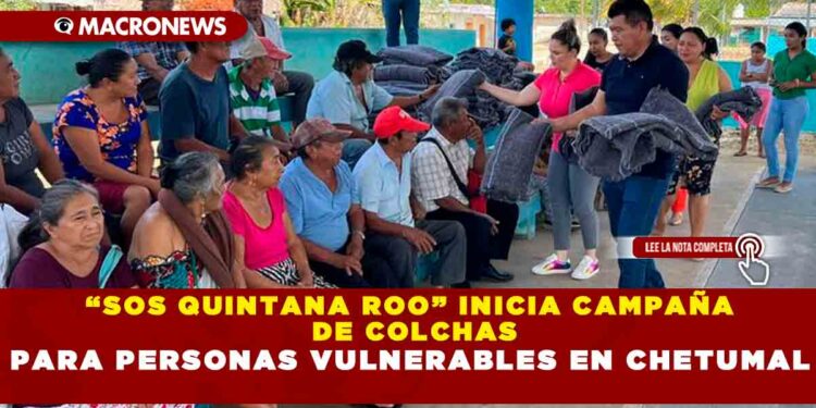 “SOS QUINTANA ROO” INICIA CAMPAÑA DE COLCHAS PARA PERSONAS VULNERABLES EN CHETUMAL
