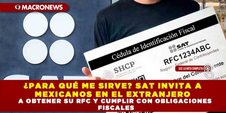 ¿PARA QUÉ ME SIRVE? SAT INVITA A MEXICANOS EN EL EXTRANJERO A OBTENER SU RFC Y CUMPLIR CON OBLIGACIONES FISCALES