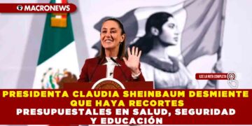 PRESIDENTA CLAUDIA SHEINBAUM DESMIENTE QUE HAYA RECORTES PRESUPUESTALES EN SALUD, SEGURIDAD Y EDUCACIÓN