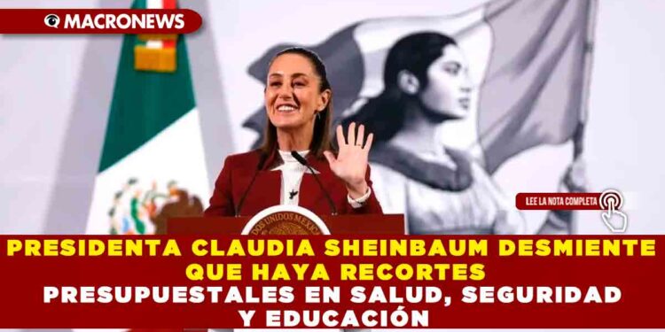 PRESIDENTA CLAUDIA SHEINBAUM DESMIENTE QUE HAYA RECORTES PRESUPUESTALES EN SALUD, SEGURIDAD Y EDUCACIÓN