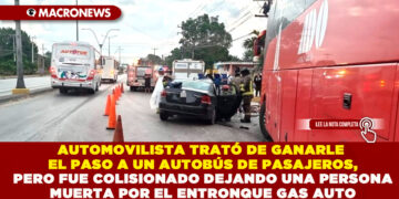 AUTOMOVILISTA TRATÓ DE GANARLE EL PASO A UN AUTOBÚS DE PASAJEROS, PERO FUE COLISIONADO DEJANDO UNA PERSONA MUERTA POR EL ENTRONQUE GAS AUTO