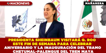 PRESIDENTA SHEINBAUM VISITARÁ QUINTANA ROO ESTE FIN DE SEMANA PARA CELEBRAR ANIVERSARIO Y LA INAUGURACIÓN DEL TRAMO CHETUMAL-PALENQUE DEL TREN MAYA