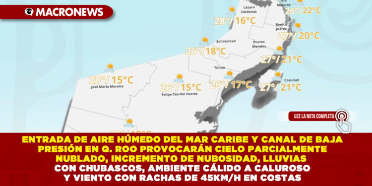 ENTRADA DE AIRE HÚMEDO DEL MAR CARIBE Y CANAL DE BAJA PRESIÓN EN QUINTANA ROO PROVOCARÁN CIELO PARCIALMENTE NUBLADO, INCREMENTO DE NUBOSIDAD, LLUVIAS CON CHUBASCOS, AMBIENTE CÁLIDO A CALUROSO Y VIENTO CON RACHAS DE 45KM/H EN COSTAS