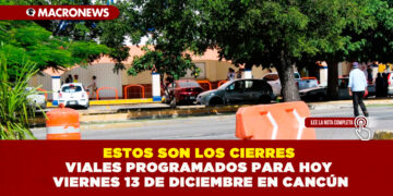 ESTOS SON LOS CIERRES VIALES PROGRAMADOS PARA HOY VIERNES 13 DE DICIEMBRE EN CANCÚN