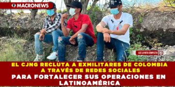 EL CJNG RECLUTA A EXMILITARES DE COLOMBIA A TRAVÉS DE REDES SOCIALES PARA FORTALECER SUS OPERACIONES EN LATINOAMÉRICA