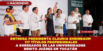 ENTREGA PRESIDENTA CLAUDIA SHEINBAUM 117 TÍTULOS PROFESIONALES A EGRESADOS DE LAS UNIVERSIDADES BENITO JUÁREZ EN YUCATÁN