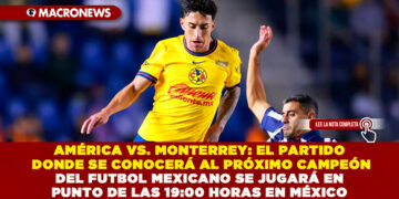AMÉRICA VS. MONTERREY: EL PARTIDO DONDE SE CONOCERÁ AL PRÓXIMO CAMPEÓN DEL FUTBOL MEXICANO SE JUGARÁ EN PUNTO DE LAS 19:00 HORAS EN MÉXICO