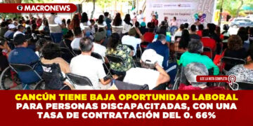CANCÚN TIENE BAJA OPORTUNIDAD LABORAL PARA PERSONAS DISCAPACITADAS, CON UNA TASA DE CONTRATACIÓN DEL 0. 66%