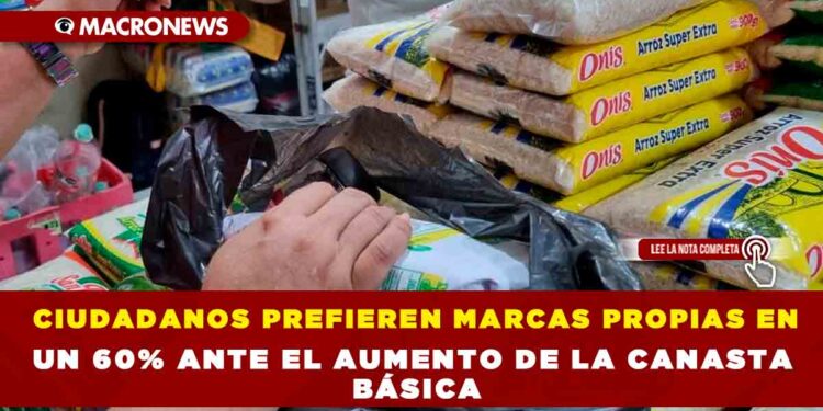 CIUDADANOS PREFIEREN MARCAS PROPIAS EN UN 60% ANTE EL AUMENTO DE LA CANASTA BÁSICA