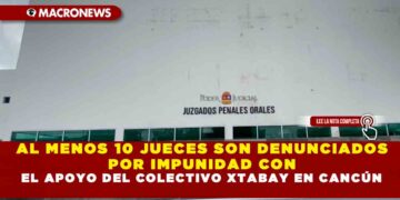 AL MENOS 10 JUECES SON DENUNCIADOS POR IMPUNIDAD CON EL APOYO DEL COLECTIVO XTABAY EN CANCÚN