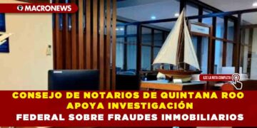 CONSEJO DE NOTARIOS DE QUINTANA ROO APOYA INVESTIGACIÓN FEDERAL SOBRE FRAUDES INMOBILIARIOS