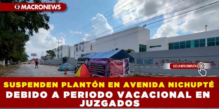 SUSPENDEN PLANTÓN EN AVENIDA NICHUPTÉ DEBIDO A PERIODO VACACIONAL EN JUZGADOS