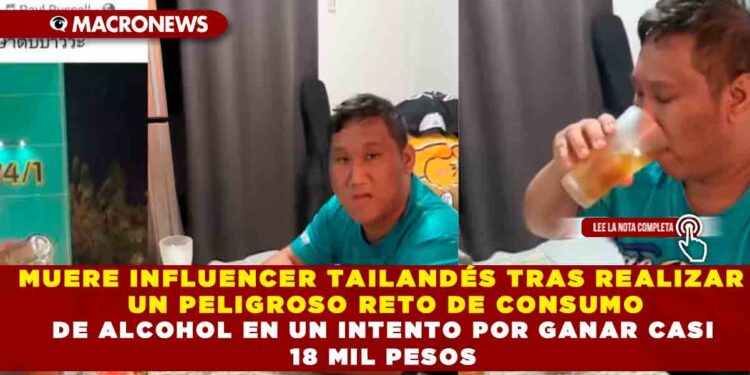 MUERE INFLUENCER TAILANDÉS TRAS REALIZAR UN PELIGROSO RETO DE CONSUMO DE ALCOHOL EN UN INTENTO POR GANAR CASI 18 MIL PESOS