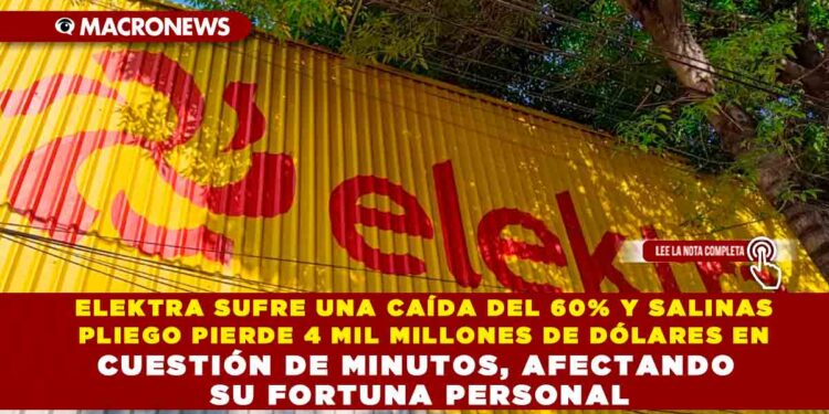 ELEKTRA SUFRE UNA CAÍDA DEL 60% Y SALINAS PLIEGO PIERDE 4 MIL MILLONES DE DÓLARES EN CUESTIÓN DE MINUTOS, AFECTANDO SU FORTUNA PERSONAL