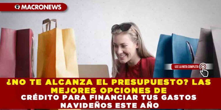 ¿NO TE ALCANZA EL PRESUPUESTO? LAS MEJORES OPCIONES DE CRÉDITO PARA FINANCIAR TUS GASTOS NAVIDEÑOS ESTE AÑO