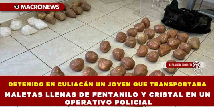 DETENIDO EN CULIACÁN UN JOVEN QUE TRANSPORTABA MALETAS LLENAS DE FENTANILO Y CRISTAL EN UN OPERATIVO POLICIAL