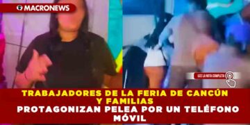 TRABAJADORES DE LA FERIA DE CANCÚN Y FAMILIAS PROTAGONIZAN PELEA POR UN TELÉFONO MÓVIL
