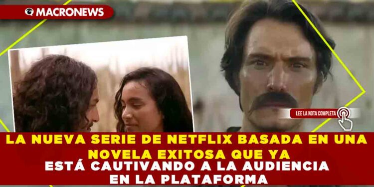 LA NUEVA SERIE DE NETFLIX BASADA EN UNA NOVELA EXITOSA QUE YA ESTÁ CAUTIVANDO A LA AUDIENCIA EN LA PLATAFORMA
