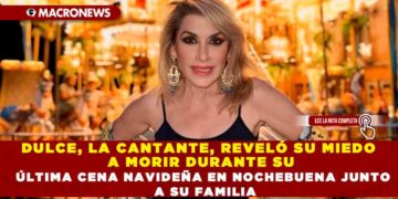 DULCE, LA CANTANTE, REVELÓ SU MIEDO A MORIR DURANTE SU ÚLTIMA CENA NAVIDEÑA EN NOCHEBUENA JUNTO A SU FAMILIA