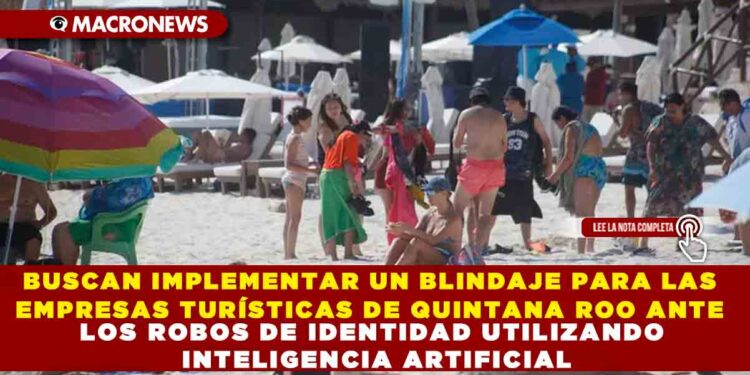 BUSCAN IMPLEMENTAR UN BLINDAJE PARA LAS EMPRESAS TURÍSTICAS DE QUINTANA ROO ANTE LOS ROBOS DE IDENTIDAD UTILIZANDO INTELIGENCIA ARTIFICIAL