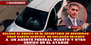 BALEAN AL  EQUIPO DE EL SECRETARIO DE SEGURIDAD OMAR GARCÍA HARFUCH  EN CULIACÁN DEJANDO A  UN AGENTE FEDERAL MUERTO Y OTRO HERIDO EN EL ATAQUE