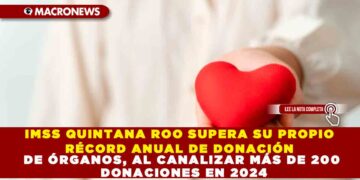IMSS QUINTANA ROO SUPERA SU PROPIO RÉCORD ANUAL DE DONACIÓN DE ÓRGANOS, AL CANALIZAR MÁS DE 200 DONACIONES EN 2024