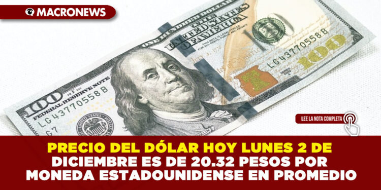 PRECIO DEL DÓLAR HOY LUNES 2 DE DICIEMBRE ES DE 20.32 PESOS POR MONEDA ESTADOUNIDENSE EN PROMEDIO