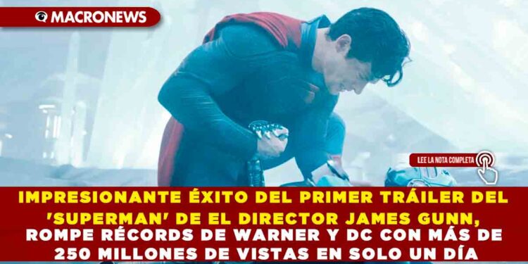IMPRESIONANTE ÉXITO DEL PRIMER TRÁILER DEL ‘SUPERMAN’ DE EL DIRECTOR JAMES GUNN, ROMPE RÉCORDS DE WARNER Y DC CON MÁS DE 250 MILLONES DE VISTAS EN SOLO UN DÍA