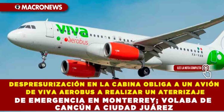 DESPRESURIZACIÓN EN LA CABINA OBLIGA A UN AVIÓN DE VIVA AEROBUS A REALIZAR UN ATERRIZAJE DE EMERGENCIA EN MONTERREY; VOLABA DE CANCÚN A CIUDAD JUÁREZ