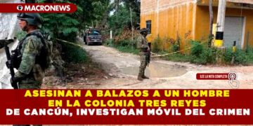 ASESINAN A BALAZOS A UN HOMBRE EN LA COLONIA TRES REYES DE CANCÚN, INVESTIGAN MÓVIL DEL CRIMEN