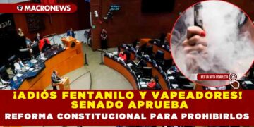 ¡ADIÓS FENTANILO Y VAPEADORES! SENADO APRUEBA REFORMA CONSTITUCIONAL PARA PROHIBIRLOS