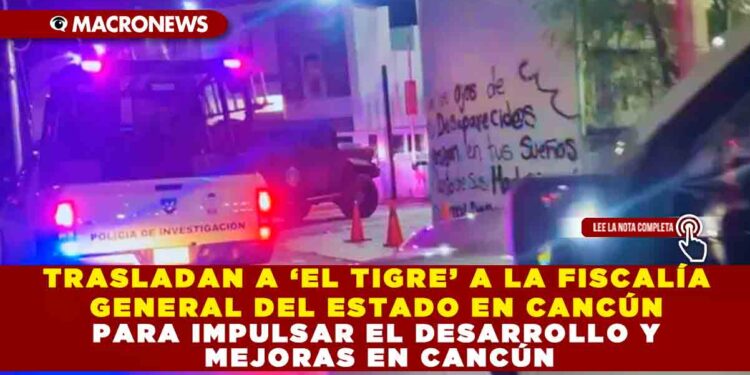 TRASLADAN A ‘EL TIGRE’ A LA FISCALÍA GENERAL DEL ESTADO EN CANCÚN PARA CONTINUAR CON LAS INVESTIGACIONES EN SU CONTRA