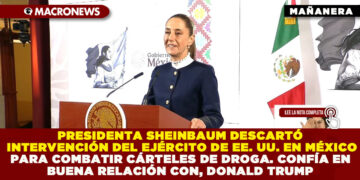 PRESIDENTA SHEINBAUM DESCARTÓ INTERVENCIÓN DEL EJÉRCITO DE EE. UU. EN MÉXICO PARA COMBATIR CÁRTELES DE DROGA. CONFÍA EN BUENA RELACIÓN CON, DONALD TRUMP