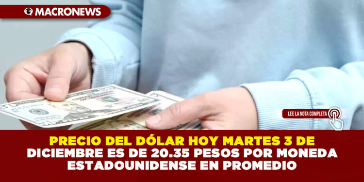PRECIO DEL DÓLAR HOY MARTES 3 DE DICIEMBRE ES DE 20.35 PESOS POR MONEDA ESTADOUNIDENSE EN PROMEDIO