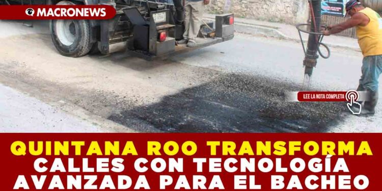 QUINTANA ROO TRANSFORMA CALLES CON TECNOLOGÍA AVANZADA PARA EL BACHEO