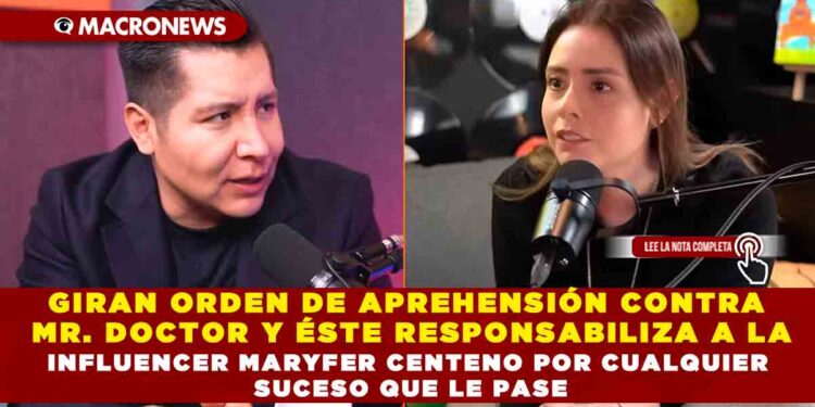 GIRAN ORDEN DE APREHENSIÓN CONTRA MR. DOCTOR Y ÉSTE RESPONSABILIZA A LA INFLUENCER MARYFER CENTENO POR CUALQUIER SUCESO QUE LE PASE